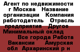 Агент по недвижимости г.Москва › Название организации ­ Компания-работодатель › Отрасль предприятия ­ Другое › Минимальный оклад ­ 100 000 - Все города Работа » Вакансии   . Амурская обл.,Архаринский р-н